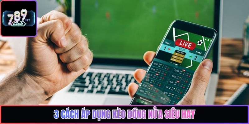 3 Cách áp dụng kèo đồng nửa siêu hay