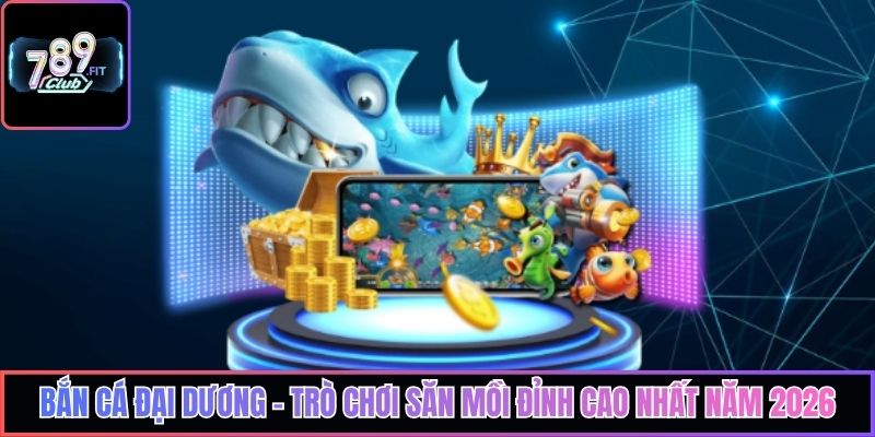 Bắn Cá Đại Dương - Trò Chơi Săn Mồi Đỉnh Cao Nhất Năm 2026
