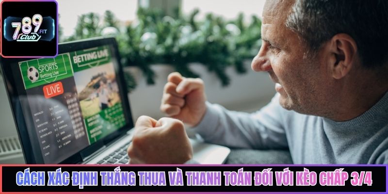 Cách xác định thắng thua và thanh toán đối với kèo chấp 3/4
