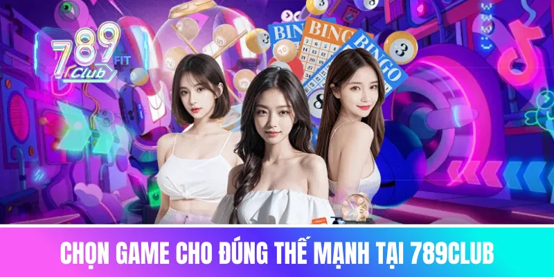 Chọn game cho đúng thế mạnh tại 789club