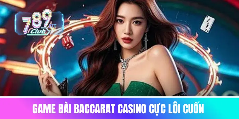 Game bài baccarat casino cực lôi cuốn 