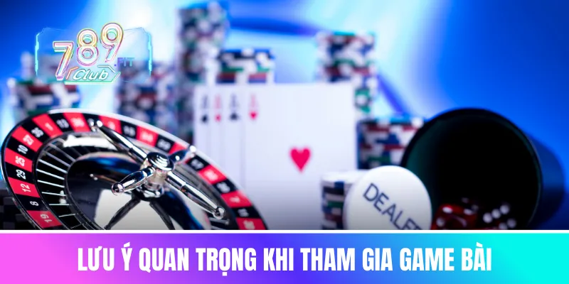 Game bài 789club - cổng giải trí bài online uy tín hàng đầu Lưu ý quan trọng nhất khi bạn tham gia Game bài