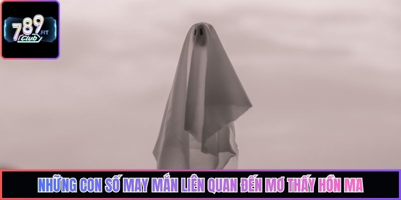 Những con số may mắn liên quan đến mơ thấy hồn ma
