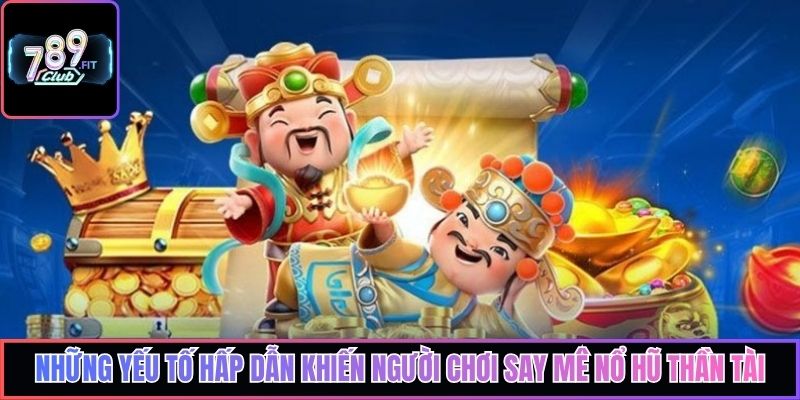 Những yếu tố hấp dẫn khiến người chơi say mê nổ hũ Thần Tài