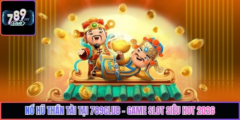 Nổ Hũ Thần Tài Tại 789Club - Game Slot Siêu Hot 2026