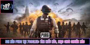 Soi Kèo PUBG Tại 789club: Tìm Hiểu Kèo, Mẹo Chơi Chuẩn Xác