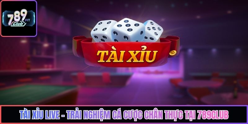 Tài Xỉu Live - Trải Nghiệm Cá Cược Chân Thực Tại 789Club