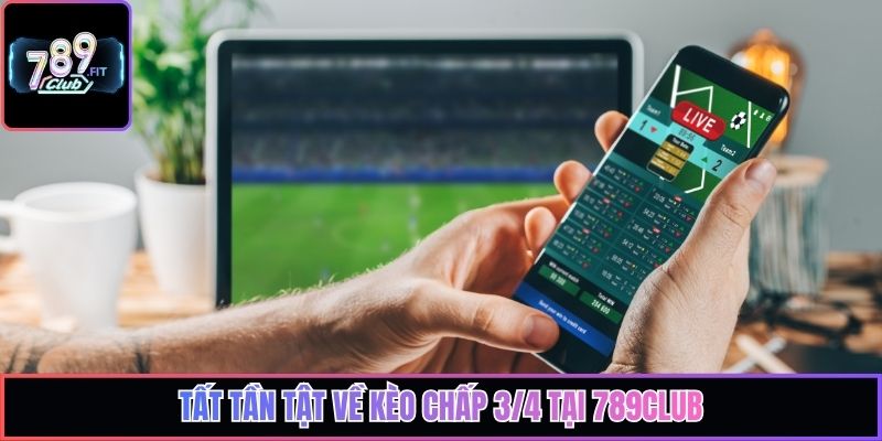 Tất tần tật về kèo chấp 3/4 tại 789club