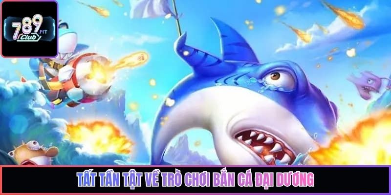Tất tần tật về trò chơi bắn cá đại dương