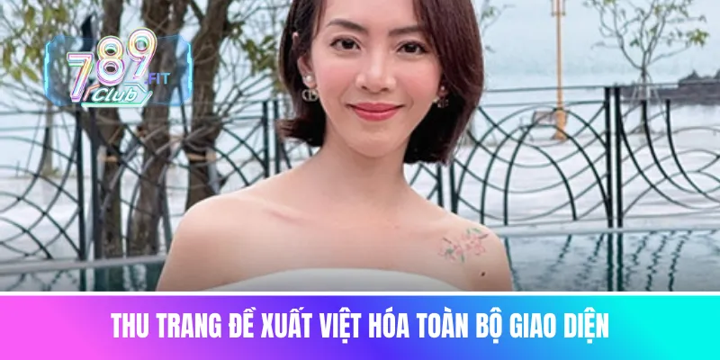 Thu Trang đề xuất Việt hóa toàn bộ giao diện