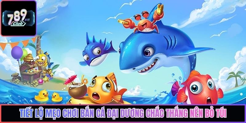 Tiết lộ mẹo chơi bắn cá đại dương chắc thắng nên bỏ túi