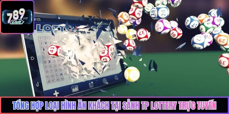 Tổng hợp loại hình ăn khách tại sảnh TP Lottery trực tuyến
