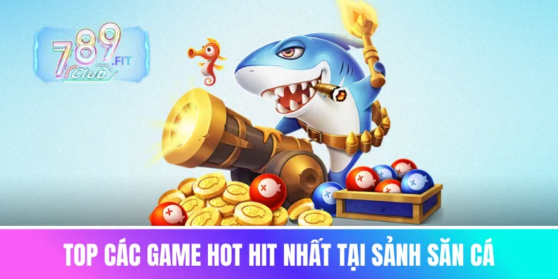Top các game hot hit nhất tại sảnh săn cá