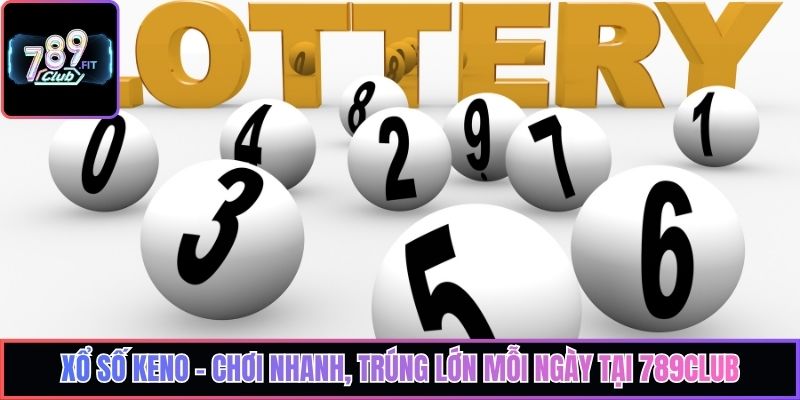 Xổ số Keno – Chơi Nhanh, Trúng Lớn Mỗi Ngày Tại 789Club