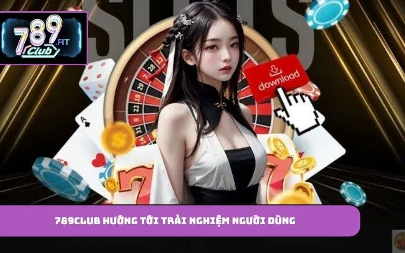 789Club hướng tới trải nghiệm người dùng