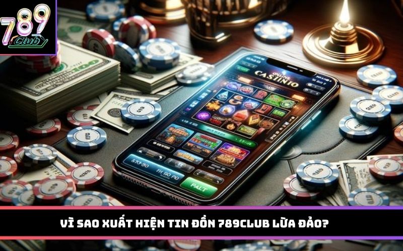 Vì sao xuất hiện tin đồn 789Club lừa đảo?